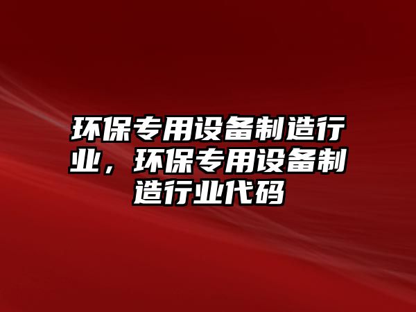 環(huán)保專用設備制造行業(yè)，環(huán)保專用設備制造行業(yè)代碼