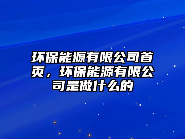 環(huán)保能源有限公司首頁，環(huán)保能源有限公司是做什么的