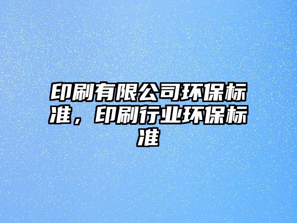 印刷有限公司環(huán)保標準，印刷行業(yè)環(huán)保標準