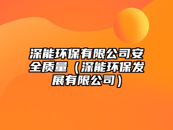 深能環(huán)保有限公司安全質(zhì)量（深能環(huán)保發(fā)展有限公司）