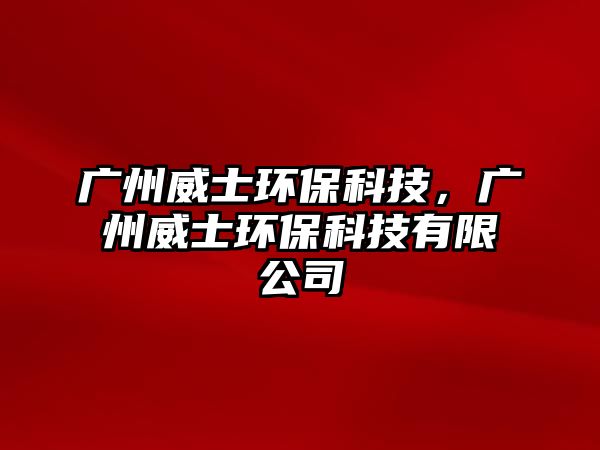 廣州威士環(huán)?？萍?，廣州威士環(huán)保科技有限公司