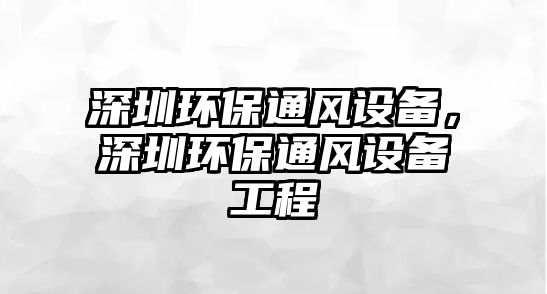 深圳環(huán)保通風(fēng)設(shè)備，深圳環(huán)保通風(fēng)設(shè)備工程