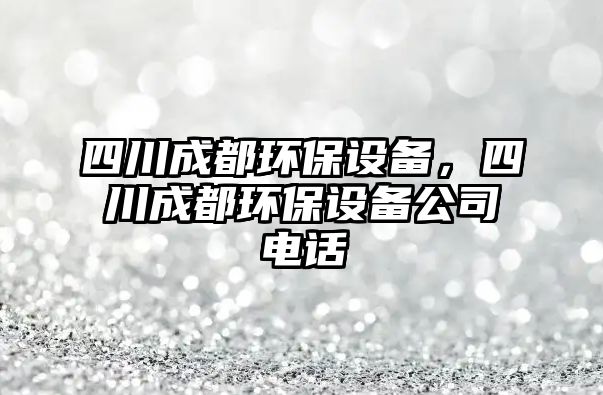 四川成都環(huán)保設備，四川成都環(huán)保設備公司電話