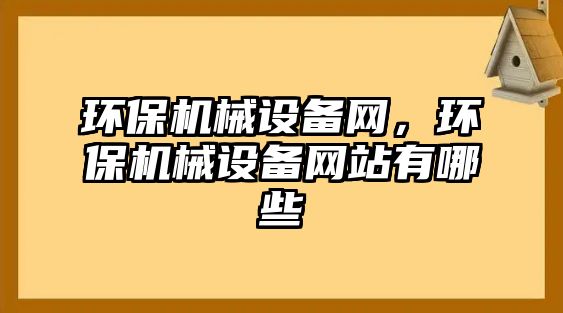 環(huán)保機(jī)械設(shè)備網(wǎng)，環(huán)保機(jī)械設(shè)備網(wǎng)站有哪些