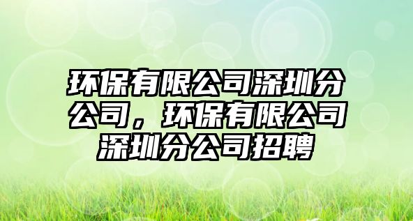 環(huán)保有限公司深圳分公司，環(huán)保有限公司深圳分公司招聘