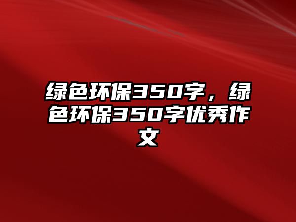 綠色環(huán)保350字，綠色環(huán)保350字優(yōu)秀作文