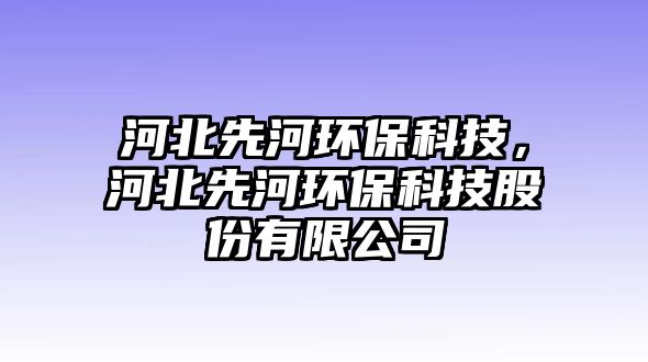 河北先河環(huán)?？萍?，河北先河環(huán)?？萍脊煞萦邢薰? class=