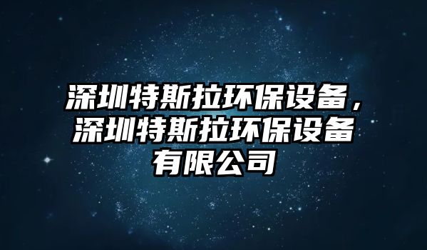 深圳特斯拉環(huán)保設備，深圳特斯拉環(huán)保設備有限公司