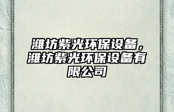 濰坊紫光環(huán)保設(shè)備，濰坊紫光環(huán)保設(shè)備有限公司