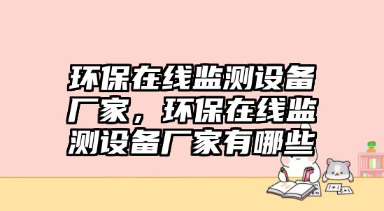 環(huán)保在線監(jiān)測設(shè)備廠家，環(huán)保在線監(jiān)測設(shè)備廠家有哪些