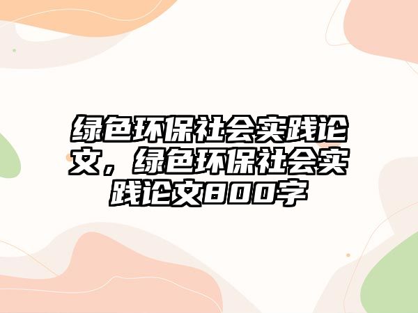 綠色環(huán)保社會實(shí)踐論文，綠色環(huán)保社會實(shí)踐論文800字