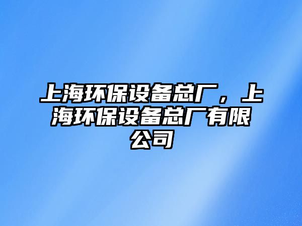 上海環(huán)保設備總廠，上海環(huán)保設備總廠有限公司