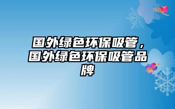 國(guó)外綠色環(huán)保吸管，國(guó)外綠色環(huán)保吸管品牌