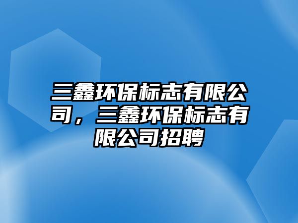 三鑫環(huán)保標(biāo)志有限公司，三鑫環(huán)保標(biāo)志有限公司招聘