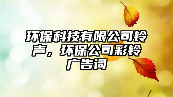 環(huán)?？萍加邢薰锯徛暎h(huán)保公司彩鈴廣告詞