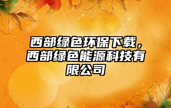 西部綠色環(huán)保下載，西部綠色能源科技有限公司