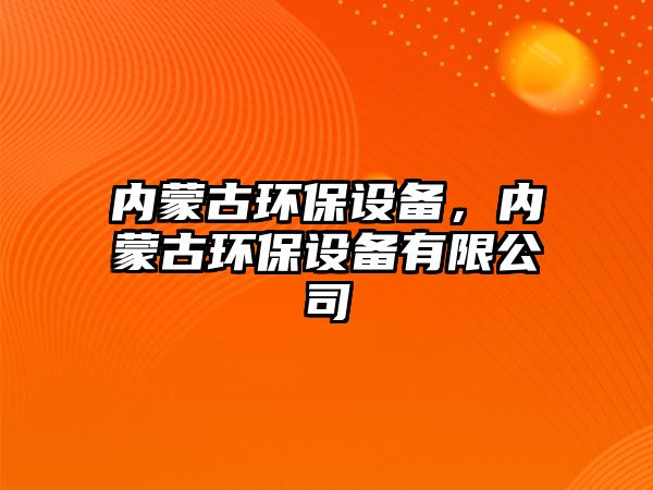 內蒙古環(huán)保設備，內蒙古環(huán)保設備有限公司