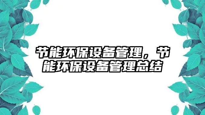 節(jié)能環(huán)保設(shè)備管理，節(jié)能環(huán)保設(shè)備管理總結(jié)