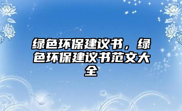 綠色環(huán)保建議書，綠色環(huán)保建議書范文大全