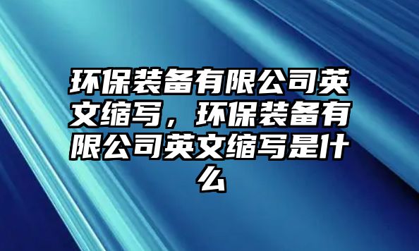 環(huán)保裝備有限公司英文縮寫，環(huán)保裝備有限公司英文縮寫是什么