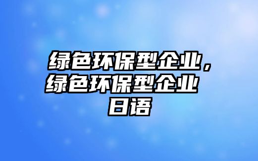 綠色環(huán)保型企業(yè)，綠色環(huán)保型企業(yè) 日語