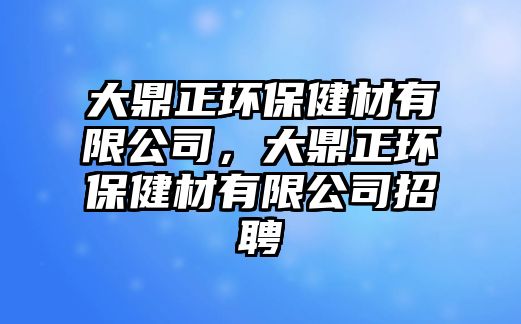 大鼎正環(huán)保健材有限公司，大鼎正環(huán)保健材有限公司招聘