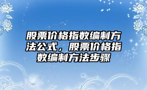 股票價格指數(shù)編制方法公式，股票價格指數(shù)編制方法步驟