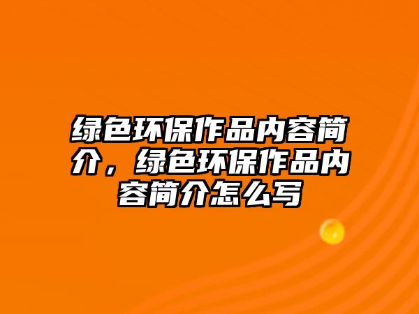 綠色環(huán)保作品內(nèi)容簡(jiǎn)介，綠色環(huán)保作品內(nèi)容簡(jiǎn)介怎么寫(xiě)