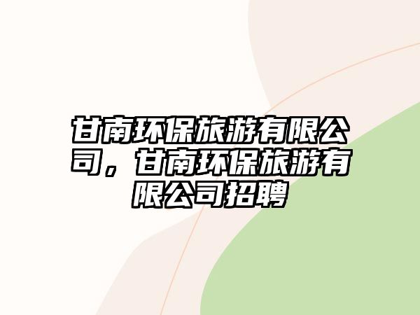 甘南環(huán)保旅游有限公司，甘南環(huán)保旅游有限公司招聘