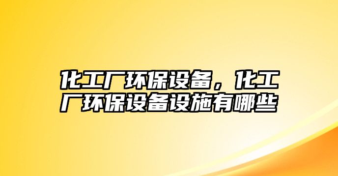 化工廠環(huán)保設備，化工廠環(huán)保設備設施有哪些