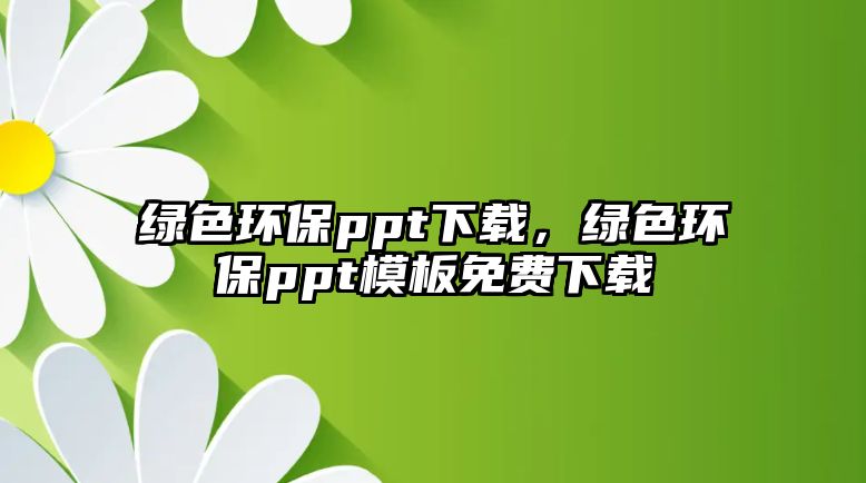 綠色環(huán)保ppt下載，綠色環(huán)保ppt模板免費(fèi)下載