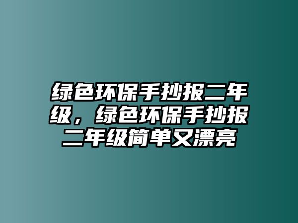 綠色環(huán)保手抄報二年級，綠色環(huán)保手抄報二年級簡單又漂亮