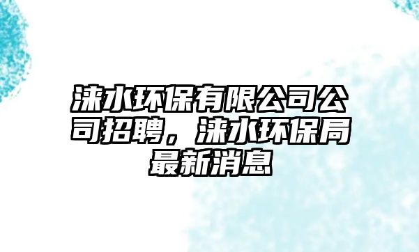 淶水環(huán)保有限公司公司招聘，淶水環(huán)保局最新消息