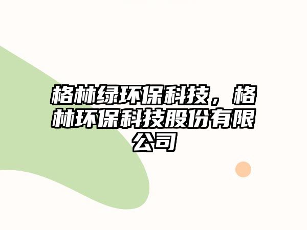 格林綠環(huán)?？萍?，格林環(huán)保科技股份有限公司