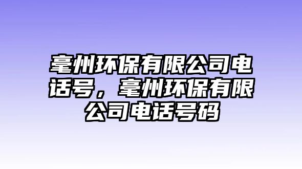 毫州環(huán)保有限公司電話號(hào)，毫州環(huán)保有限公司電話號(hào)碼