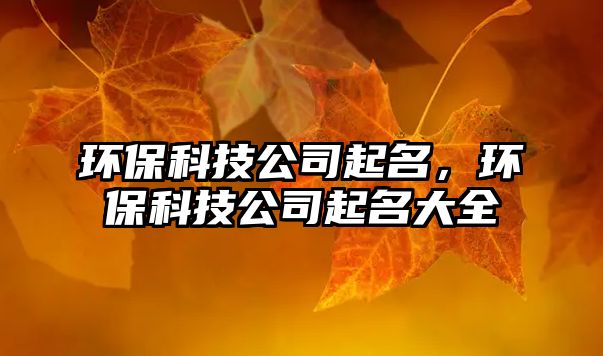 環(huán)?？萍脊酒鹈?，環(huán)保科技公司起名大全