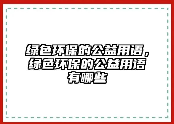 綠色環(huán)保的公益用語，綠色環(huán)保的公益用語有哪些