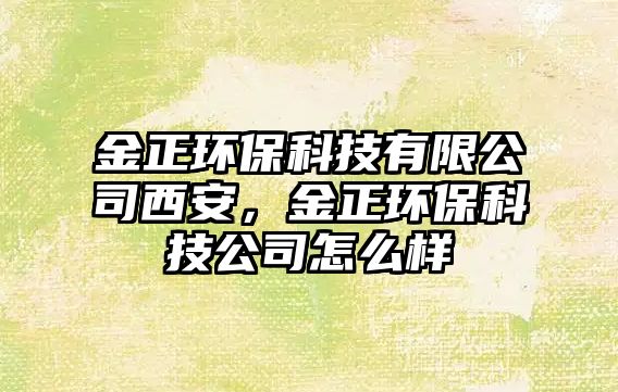 金正環(huán)?？萍加邢薰疚靼?，金正環(huán)保科技公司怎么樣