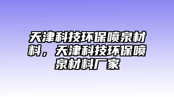 天津科技環(huán)保噴泉材料，天津科技環(huán)保噴泉材料廠家