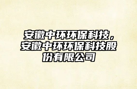 安徽中環(huán)環(huán)?？萍迹不罩协h(huán)環(huán)?？萍脊煞萦邢薰?/> 
									</a>
									<h4 class=