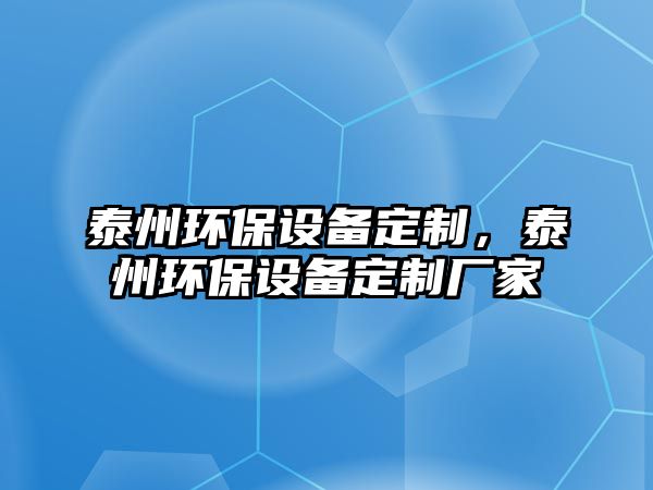 泰州環(huán)保設備定制，泰州環(huán)保設備定制廠家