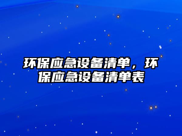 環(huán)保應急設備清單，環(huán)保應急設備清單表