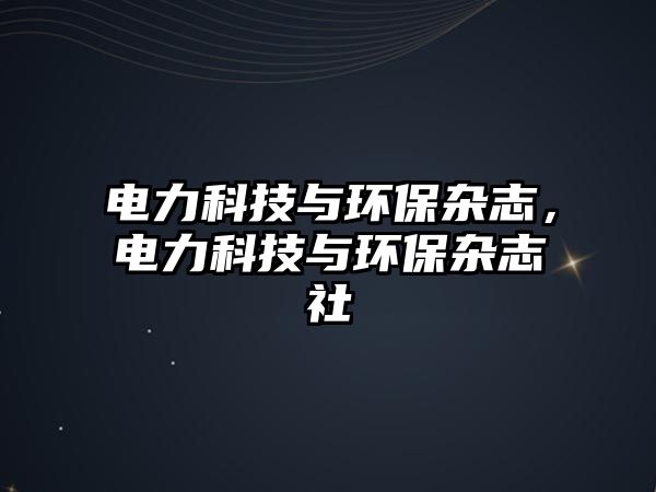 電力科技與環(huán)保雜志，電力科技與環(huán)保雜志社