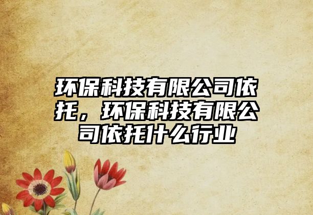 環(huán)保科技有限公司依托，環(huán)保科技有限公司依托什么行業(yè)