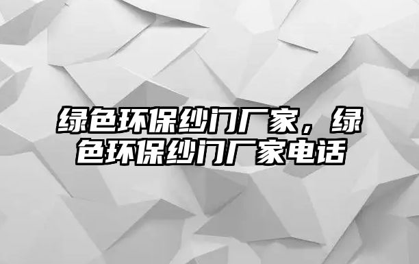 綠色環(huán)保紗門廠家，綠色環(huán)保紗門廠家電話