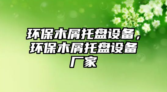 環(huán)保木屑托盤(pán)設(shè)備，環(huán)保木屑托盤(pán)設(shè)備廠家