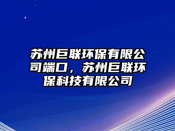 蘇州巨聯(lián)環(huán)保有限公司端口，蘇州巨聯(lián)環(huán)保科技有限公司