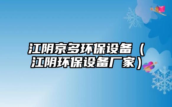 江陰京多環(huán)保設(shè)備（江陰環(huán)保設(shè)備廠家）