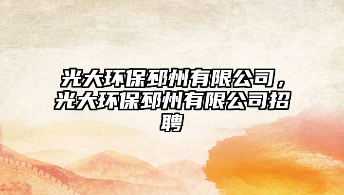 光大環(huán)保邳州有限公司，光大環(huán)保邳州有限公司招聘