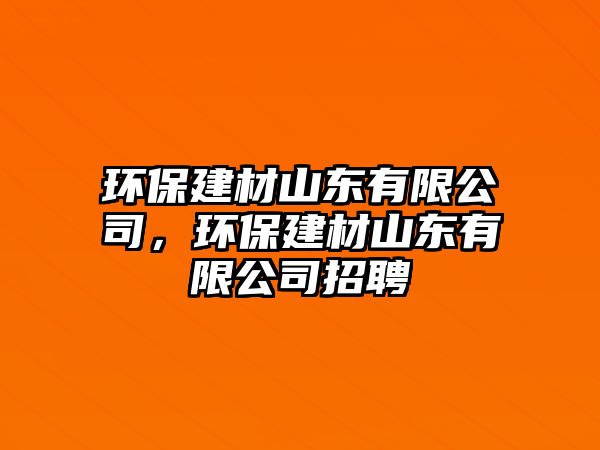 環(huán)保建材山東有限公司，環(huán)保建材山東有限公司招聘